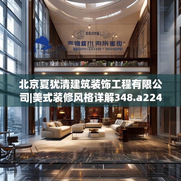 北京夏犹清建筑装饰工程有限公司|美式装修风格详解348.a224b225c228fgy.235dsfds