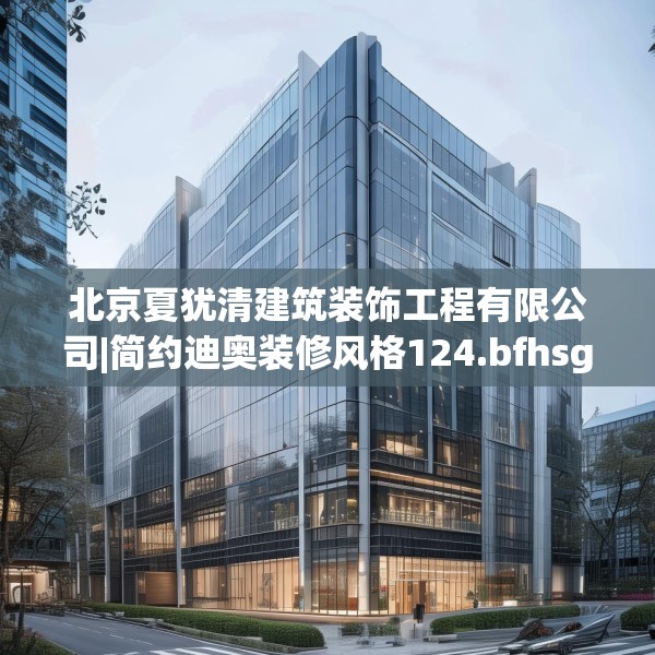 北京夏犹清建筑装饰工程有限公司|简约迪奥装修风格124.bfhsg