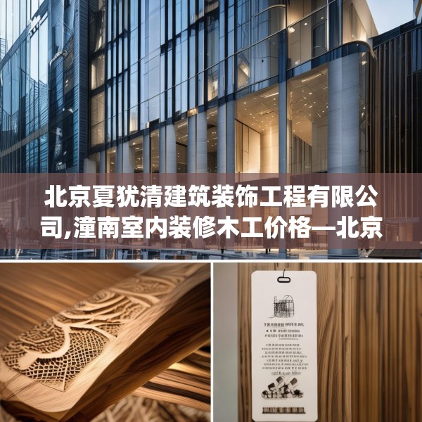 北京夏犹清建筑装饰工程有限公司,潼南室内装修木工价格—北京夏犹清建筑装饰工程有限公司477.a353b354c357fgy.364fghfd