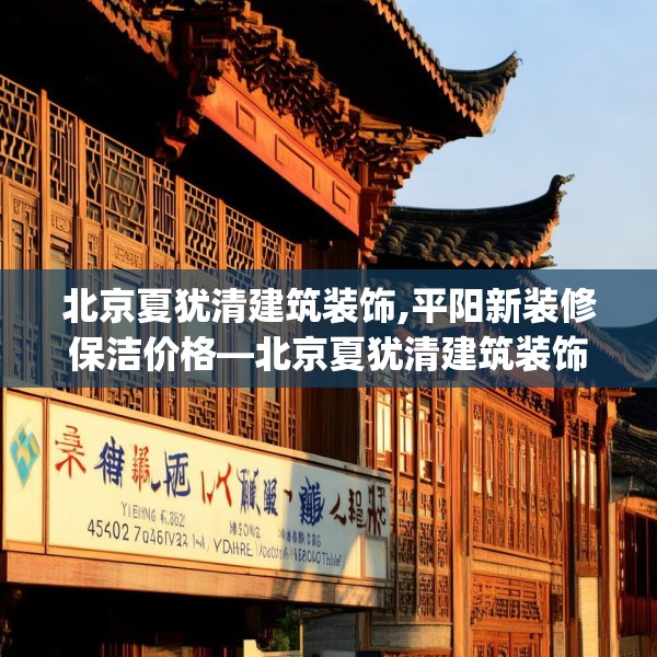 北京夏犹清建筑装饰,平阳新装修保洁价格—北京夏犹清建筑装饰452.a328b329c332fgy.33976666
