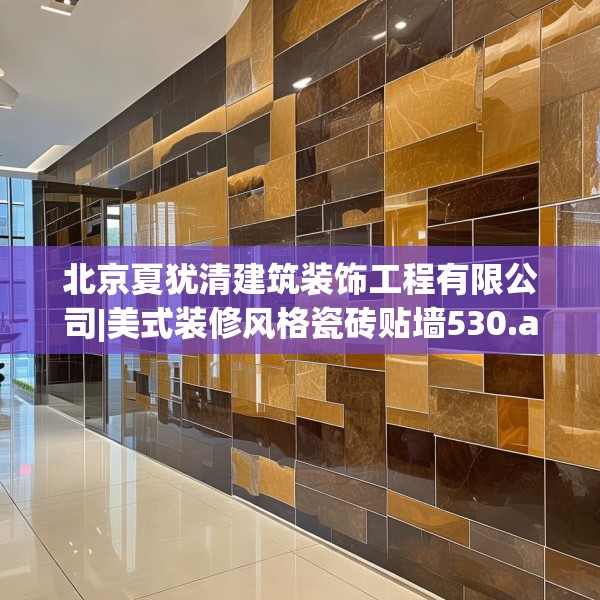 北京夏犹清建筑装饰工程有限公司|美式装修风格瓷砖贴墙530.a406b407c410fgy.417wew