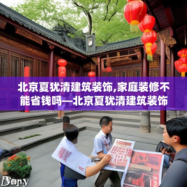 北京夏犹清建筑装饰,家庭装修不能省钱吗—北京夏犹清建筑装饰481.a357b358c361fgy.368poiy