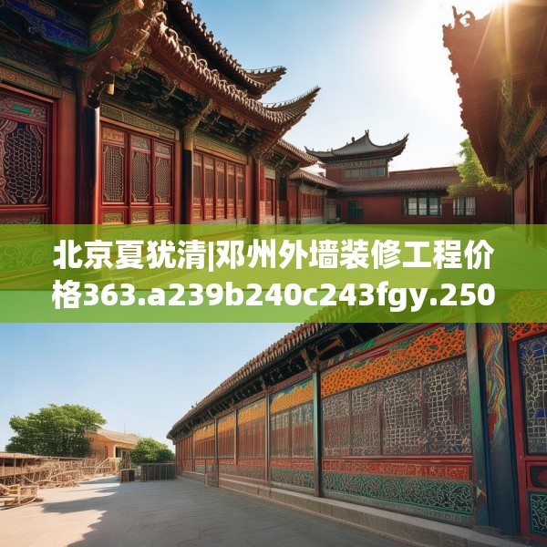 北京夏犹清|邓州外墙装修工程价格363.a239b240c243fgy.250uyk