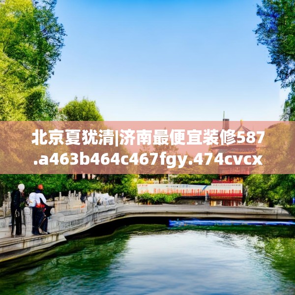 北京夏犹清|济南最便宜装修587.a463b464c467fgy.474cvcx