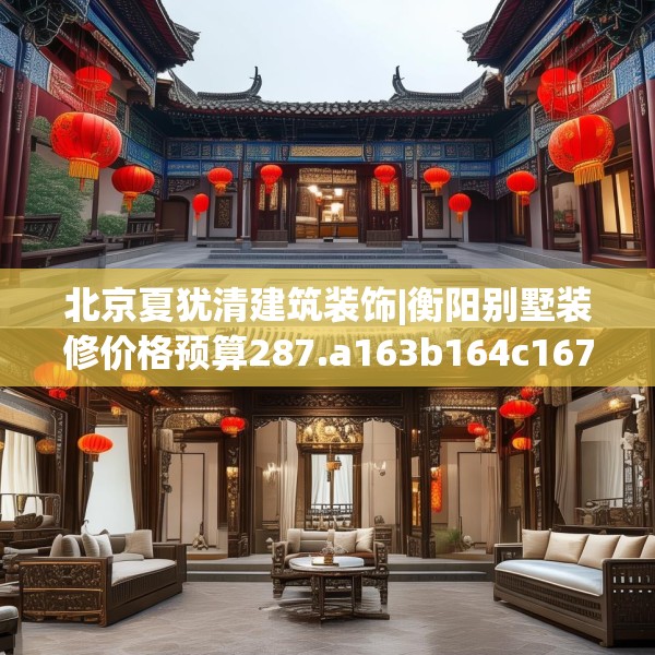 北京夏犹清建筑装饰|衡阳别墅装修价格预算287.a163b164c167fgy.174bnbn