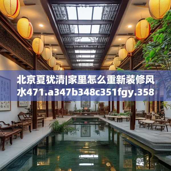 北京夏犹清|家里怎么重新装修风水471.a347b348c351fgy.358uyk