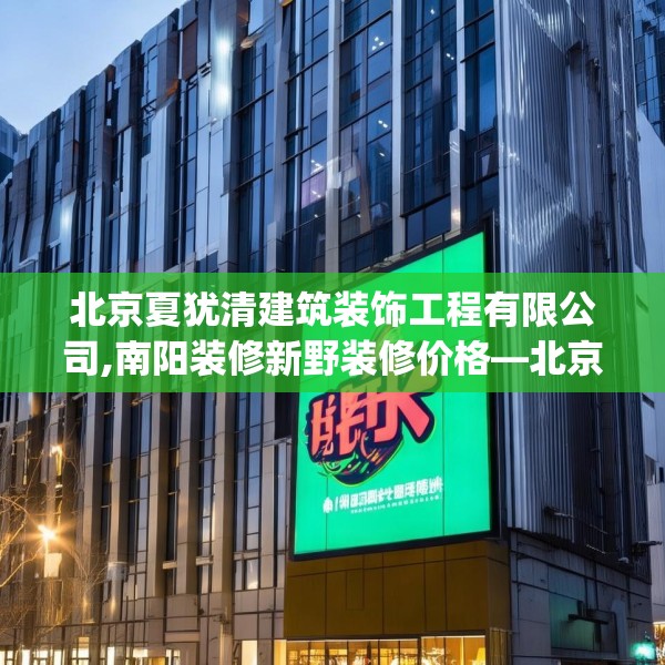 北京夏犹清建筑装饰工程有限公司,南阳装修新野装修价格—北京夏犹清建筑装饰工程有限公司453.a329b330c333fgy.340uyk