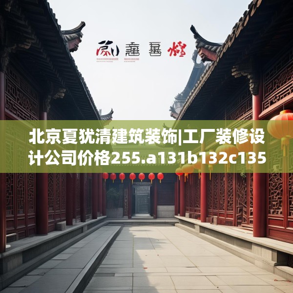 北京夏犹清建筑装饰|工厂装修设计公司价格255.a131b132c135fgy.142uyk