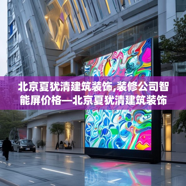 北京夏犹清建筑装饰,装修公司智能屏价格—北京夏犹清建筑装饰164.a40b41c44fgy.5176682