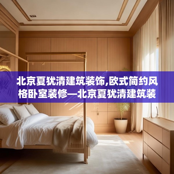 北京夏犹清建筑装饰,欧式简约风格卧室装修—北京夏犹清建筑装饰425.a301b302c305fgy.312cvcx
