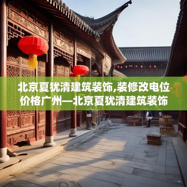 北京夏犹清建筑装饰,装修改电位价格广州—北京夏犹清建筑装饰513.a389b390c393fgy.400fghfd