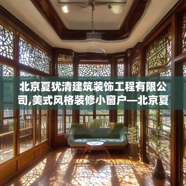 北京夏犹清建筑装饰工程有限公司,美式风格装修小窗户—北京夏犹清建筑装饰工程有限公司235.a111b112c115fgy.122jhhj