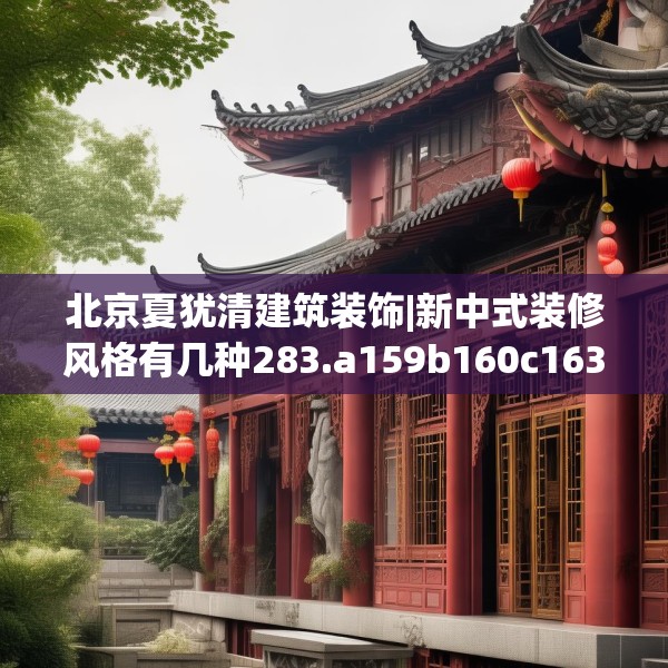 北京夏犹清建筑装饰|新中式装修风格有几种283.a159b160c163fgy.170poiy