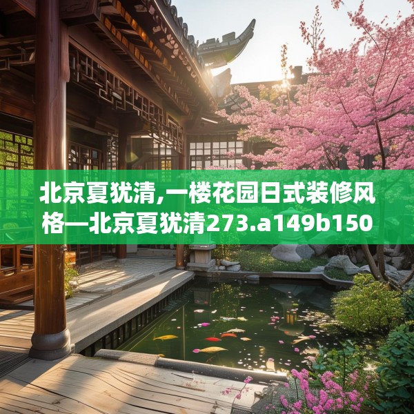 北京夏犹清,一楼花园日式装修风格—北京夏犹清273.a149b150c153fgy.160uyk