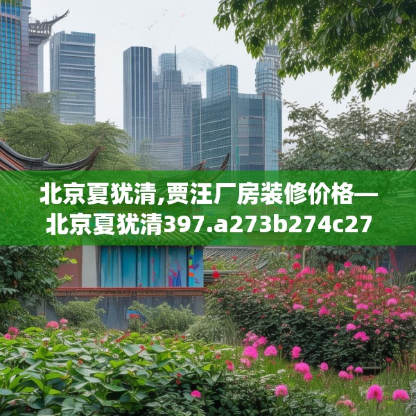 北京夏犹清,贾汪厂房装修价格—北京夏犹清397.a273b274c277fgy.284jhhj