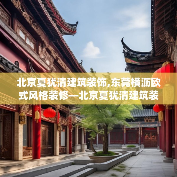 北京夏犹清建筑装饰,东莞横沥欧式风格装修—北京夏犹清建筑装饰551.a427b428c431fgy.438cvcx