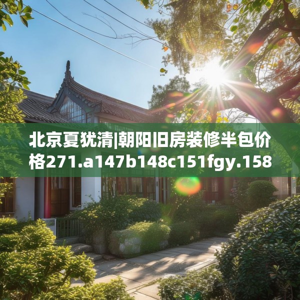 北京夏犹清|朝阳旧房装修半包价格271.a147b148c151fgy.158jhhj