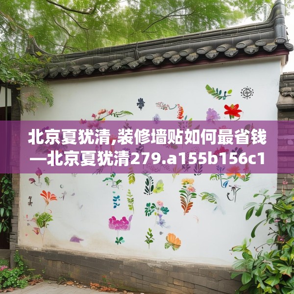 北京夏犹清,装修墙贴如何最省钱—北京夏犹清279.a155b156c159fgy.166fghfd