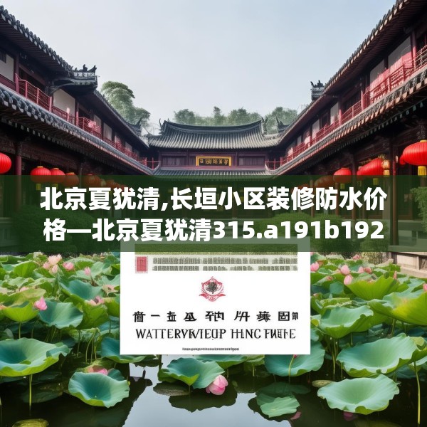 北京夏犹清,长垣小区装修防水价格—北京夏犹清315.a191b192c195fgy.202fghfd