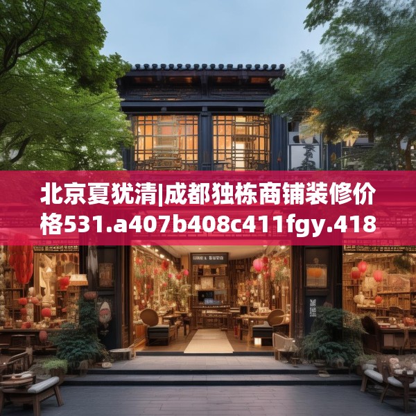 北京夏犹清|成都独栋商铺装修价格531.a407b408c411fgy.418fghfd