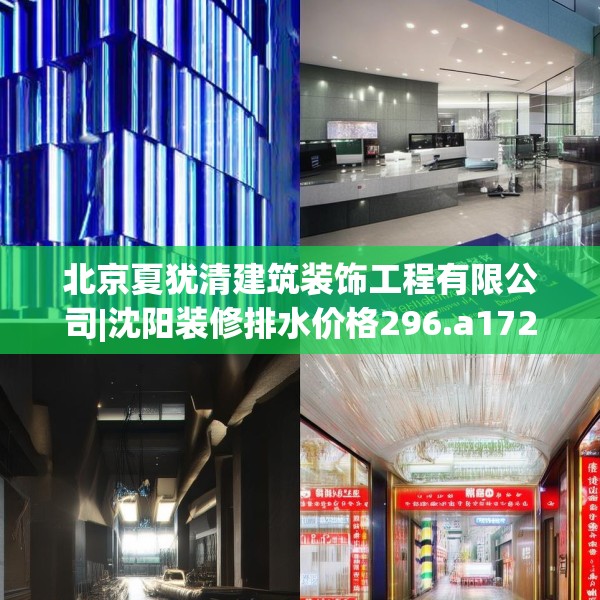 北京夏犹清建筑装饰工程有限公司|沈阳装修排水价格296.a172b173c176fgy.183wew