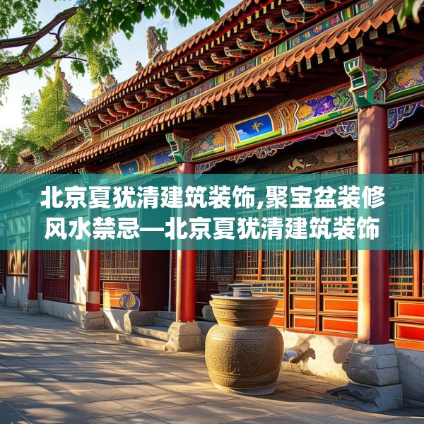 北京夏犹清建筑装饰,聚宝盆装修风水禁忌—北京夏犹清建筑装饰549.a425b426c429fgy.436fghfd