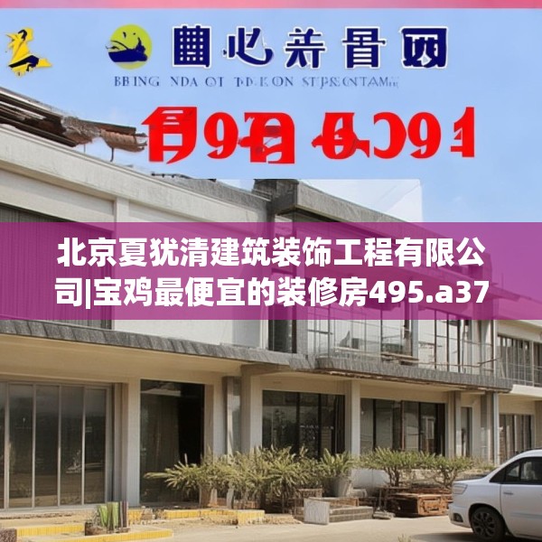 北京夏犹清建筑装饰工程有限公司|宝鸡最便宜的装修房495.a371b372c375fgy.382fghfd