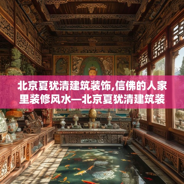 北京夏犹清建筑装饰,信佛的人家里装修风水—北京夏犹清建筑装饰275.a151b152c155fgy.162fds