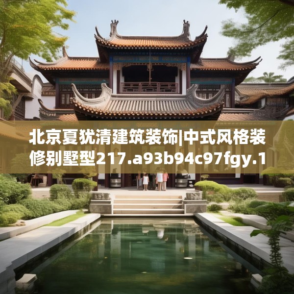 北京夏犹清建筑装饰|中式风格装修别墅型217.a93b94c97fgy.104jhhj
