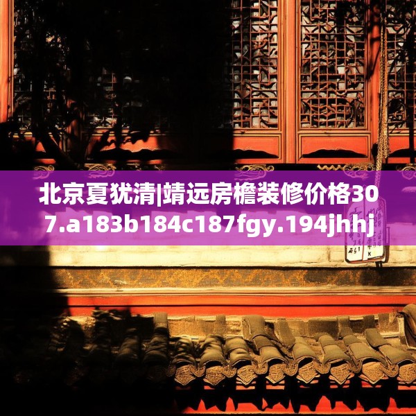 北京夏犹清|靖远房檐装修价格307.a183b184c187fgy.194jhhj