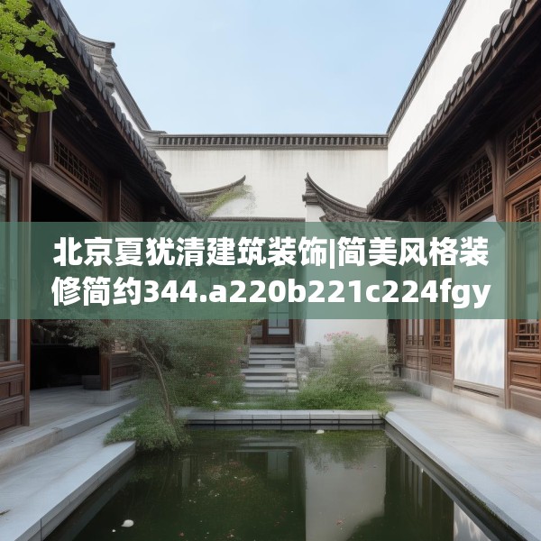 北京夏犹清建筑装饰|简美风格装修简约344.a220b221c224fgy.23176672