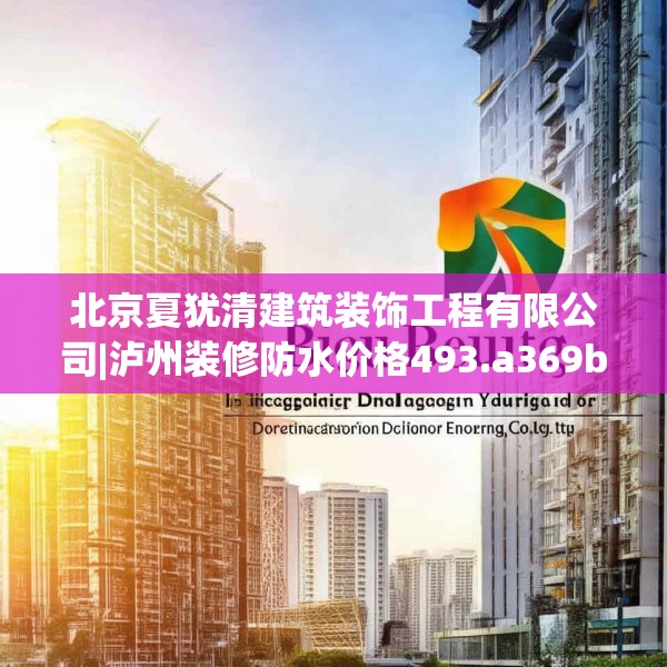 北京夏犹清建筑装饰工程有限公司|泸州装修防水价格493.a369b370c373fgy.380fdsfds