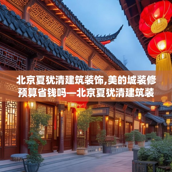 北京夏犹清建筑装饰,美的城装修预算省钱吗—北京夏犹清建筑装饰595.a471b472c475fgy.482jhhj