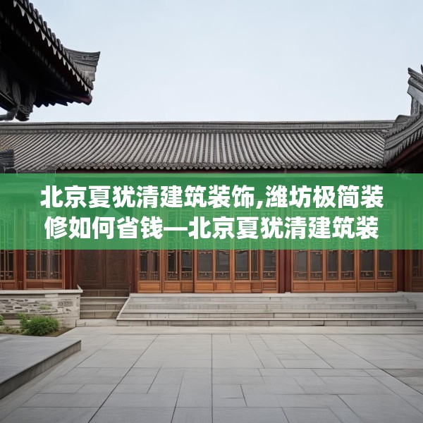 北京夏犹清建筑装饰,潍坊极简装修如何省钱—北京夏犹清建筑装饰211.a87b88c91fgy.98poiy