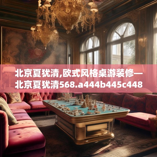 北京夏犹清,欧式风格桌游装修—北京夏犹清568.a444b445c448fgy.455sdA