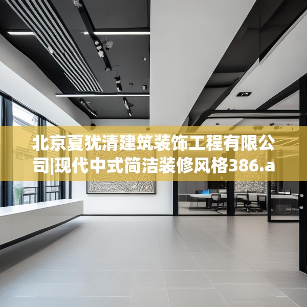 北京夏犹清建筑装饰工程有限公司|现代中式简洁装修风格386.a262b263c266fgy.273wew