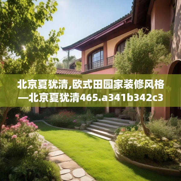 北京夏犹清,欧式田园家装修风格—北京夏犹清465.a341b342c345fgy.352fhsg