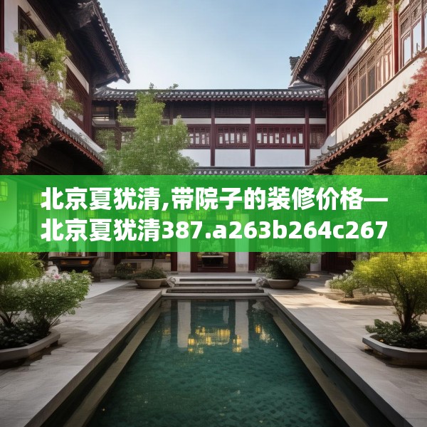 北京夏犹清,带院子的装修价格—北京夏犹清387.a263b264c267fgy.274fghfd