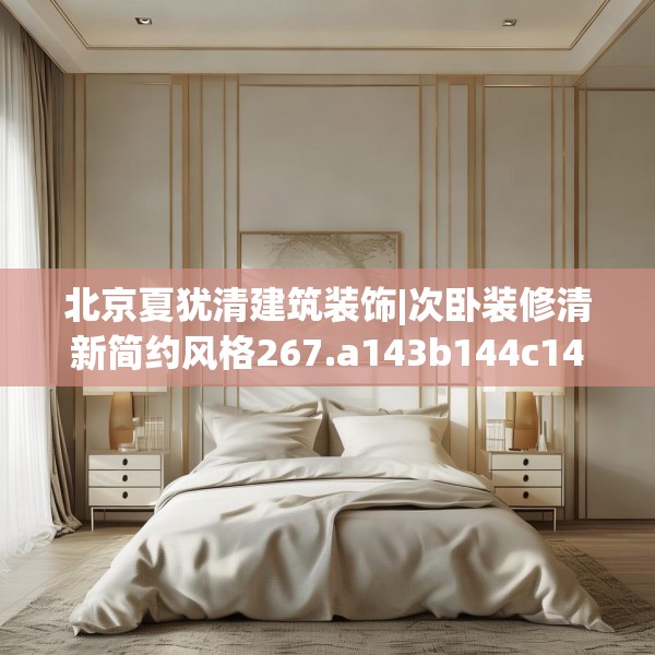 北京夏犹清建筑装饰|次卧装修清新简约风格267.a143b144c147fgy.154fhsg