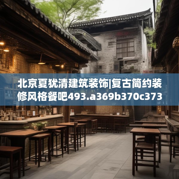 北京夏犹清建筑装饰|复古简约装修风格餐吧493.a369b370c373fgy.380fdsfds
