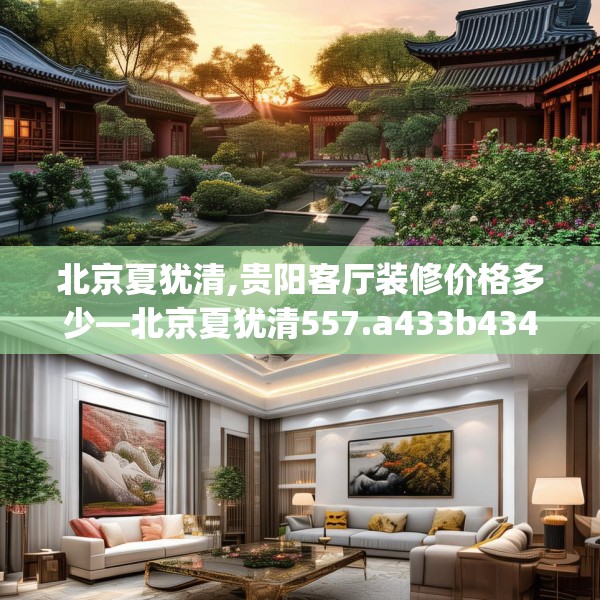北京夏犹清,贵阳客厅装修价格多少—北京夏犹清557.a433b434c437fgy.444bnbn