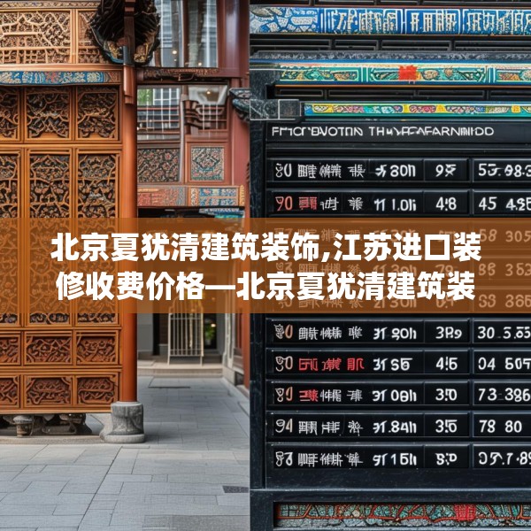 北京夏犹清建筑装饰,江苏进口装修收费价格—北京夏犹清建筑装饰450.a326b327c330fgy.337nbn