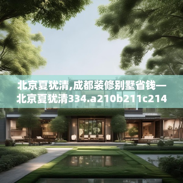 北京夏犹清,成都装修别墅省钱—北京夏犹清334.a210b211c214fgy.221sdA