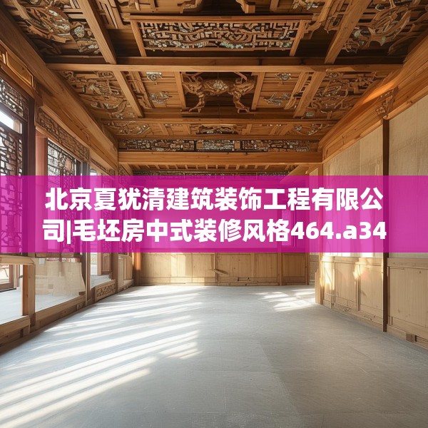 北京夏犹清建筑装饰工程有限公司|毛坯房中式装修风格464.a340b341c344fgy.351xczxv
