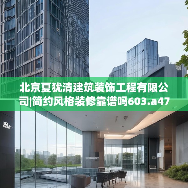 北京夏犹清建筑装饰工程有限公司|简约风格装修靠谱吗603.a479b480c483fgy.490fghfd