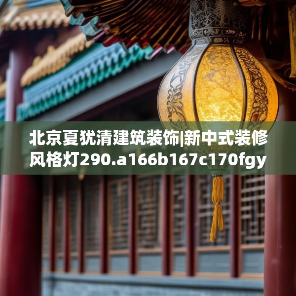 北京夏犹清建筑装饰|新中式装修风格灯290.a166b167c170fgy.17776675