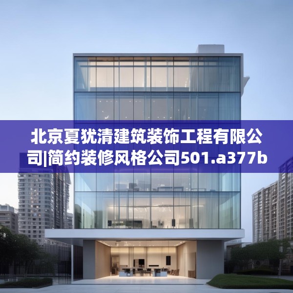 北京夏犹清建筑装饰工程有限公司|简约装修风格公司501.a377b378c381fgy.388fhsg