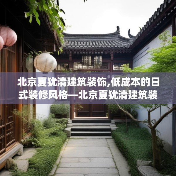 北京夏犹清建筑装饰,低成本的日式装修风格—北京夏犹清建筑装饰191.a67b68c71fgy.78cvcx