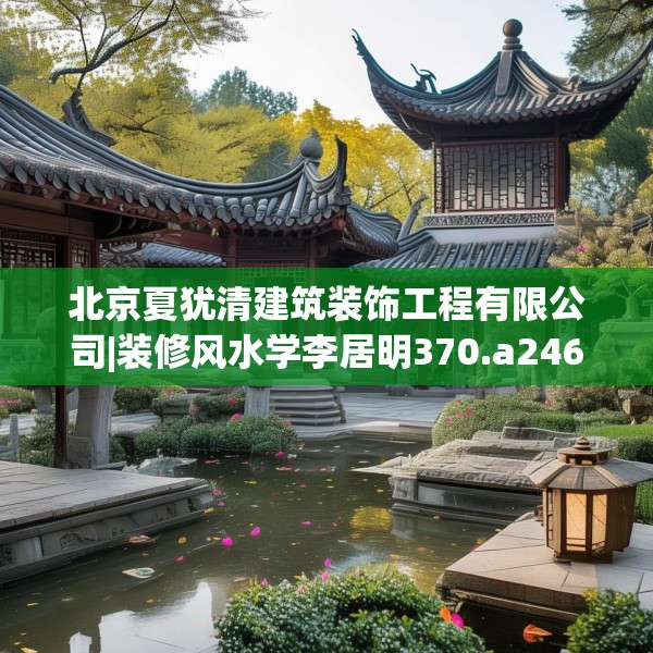 北京夏犹清建筑装饰工程有限公司|装修风水学李居明370.a246b247c250fgy.257sdA