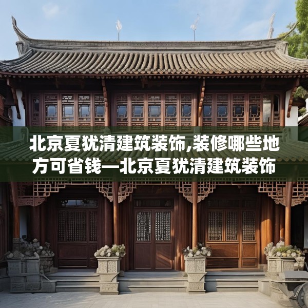 北京夏犹清建筑装饰,装修哪些地方可省钱—北京夏犹清建筑装饰339.a215b216c219fgy.226fhsg